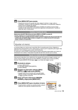 Page 1313(SPA) VQT1W27
Pulse [MENU/SET] para ajustar.
• Después de terminar los ajustes del reloj, apague la cámara. Luego vuelva a encenderla, cambie al modo de grabación y compruebe si la visualización refleja los 
ajustes que ha acabado de realizar.
• Cuando se ha pulsado [MENU/SET] para completar los ajustes sin que se haya 
ajustado el reloj, ajuste éste correctamente  siguiendo el procedimiento “Cambiar el 
ajuste del reloj” a continuación.
Seleccione [AJUST RELOJ] en el menú [REC] o [CONF.] y pulse  1.•...