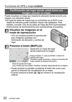 Page 2222   VQT4B72 (SPA)
Funciones de GPS y mapa DMC-ZS20
Confirmación del lugar donde usted tomó una imagen usando un mapa
Puede visualizar un mapa que muestre la ubicación donde se tomó una 
imagen o su ubicación actual.
 ●Si copia los datos de mapas que se suministran en el DVD a una 
tarjeta de memoria puede visualizar mapas más detallados. Para 
detalles, consulte “Uso de los datos de mapa del DVD (suministrado)” 
(Instrucciones de funcionamiento para características avanzadas).
Visualice las imágenes en...