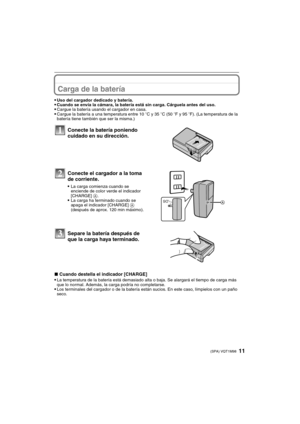 Page 1111(SPA) VQT1M98
Carga de la batería 
Uso del cargador dedicado y batería.Cuando se envía la cámara, la batería está sin carga. Cárguela antes del uso.Cargue la batería usando el cargador en casa.Cargue la batería a una temperatura entre 10oC y 35oC (50oF y 95oF). (La temperatura de la 
batería tiene también que ser la misma.)
∫Cuando destella el indicador [CHARGE]
La temperatura de la batería está demasiado alta o baja. Se alargará el tiempo de carga más 
que lo normal. Además, la carga podría no...
