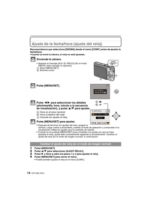 Page 14VQT1M98 (SPA)14
Ajuste de la fecha/hora (ajuste del reloj)
Recomendamos que seleccione [IDIOMA] desde el menú [CONF.] antes de ajustar la 
fecha/hora.

Cuando se envía la cámara, el reloj no está ajustado.
Pulse [MENU/SET].
Pulse 2/1 para seleccionar los detalles 
(año/mes/día, hora, minuto o la secuencia 
de visualización), y pulse 3/4 para ajustar.
A: Hora en el área nacional
B: Hora al destino del viaje
‚: Cancele sin ajustar el reloj.
Pulse [MENU/SET] para ajustar.
Después de terminar los ajustes del...