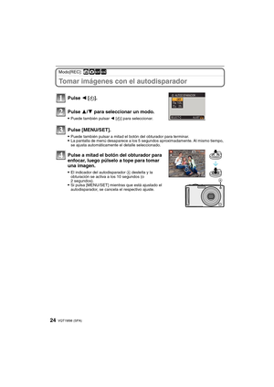 Page 24VQT1M98 (SPA)24
Modo[REC]: ñ·½¾
Tomar imágenes con el autodisparador
Pulse 2 [ë].
Pulse 3/4 para seleccionar un modo.
Puede también pulsar 2 [ë] para seleccionar.
Pulse [MENU/SET].
Puede también pulsar a mitad el botón del obturador para terminar.La pantalla de menú desaparece a los 5 segundos aproximadamente. Al mismo tiempo, 
se ajusta automáticamente el detalle seleccionado.
Pulse a mitad el botón del obturador para 
enfocar, luego púlselo a tope para tomar 
una imagen.
El indicador del autodisparador...
