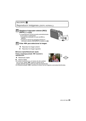 Page 2525(SPA) VQT1M98
Modo [REPR.]: ¸
Reproducir imágenes ([REPR. NORMAL])
∫Avance rápido/Rebobinado rápido
Pulse y mantenga pulsado 2/1 durante la 
reproducción.

El número de archivo A y el número B sólo cambian 
uno a la vez. Suelte 2/1 cuando el número de la 
imagen deseada aparece para que ésta sea reproducida.
Si mantiene pulsado 2/1, aumenta el número de las imágenes avanzadas/rebobinadas.
Desplace el interruptor selector [REC]/
[REPR.] A
 a [(].
La reproducción normal se ajusta automáticamente 
en los...