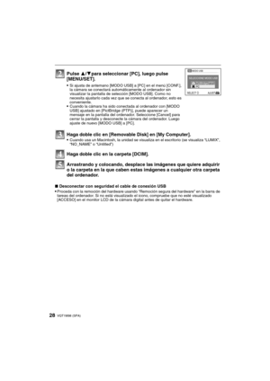 Page 28VQT1M98 (SPA)28
Arrastrando y colocando, desplace las imágenes que quiere adquirir 
o la carpeta en la que caben estas imágenes a cualquier otra carpeta 
del ordenador.
∫Desconectar con seguridad el cable de conexión USB
Proceda con la remoción del hardware usando “Remoción segura del hardware” en la barra de 
tareas del ordenador. Si no está visualizado el icono, compruebe que no esté visualizado 
[ACCESO] en el monitor LCD de la cámara digital antes de quitar el hardware.
Pulse 3/4para seleccionar...