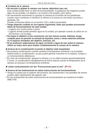 Page 4
Antes de utilizar esta cámara
-  -

Cuidado de la cámara
•  No sacuda ni golpee la cámara con fuerza, dejándola caer, etc.
  Esta unidad puede tener un fallo de funcionamiento, la grabación de imágenes puede 
dejar de ser posible o el objetivo o el monitor LCD pueden sufrir daños.
•  Se recomienda seriamente no guardar la cámara en el bolsillo de los pantalones 
cuando vaya a sentarse ni introducir la cámara a la fuerza en una bolsa muy llena o apretada, etc. 
  Pueden producirse daños en el...