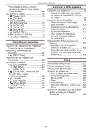 Page 6
Antes de utilizar esta cámara
-  -
Para grabar le fecha y hora en  destinos de viaje en otros países  (hora mundial) ..................................68Uso del menú [REC]  ...............................70g [TAMAÑ. IM.]  ..............................70h [CALIDAD]  .................................71j [SENS.DAD]  .............................71k [BALANCE B.]  ..........................72$ [MODO AF]................................74& [RÁFAGA]  ..................................76' [ZOOM D.]...