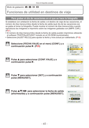Page 65
Toma de fotografías avanzada
-  -
Funciones de utilidad en destinos de viaje
Modo de grabación: ; 1 5 6 
Para grabar el día de vacaciones en el que se hace la fotografía
Si establece con antelación la fecha de salida o el destino de viaje de las vacaciones, el número de días transcurridos desde la fecha de salida (qué día de las vacaciones es) se graba al tomar la fotografía. Puede mostrar el número de días transcurridos cuando reproduzca las imágenes e imprimirlo sobre las imágenes grabadas...
