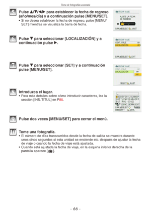 Page 66
Toma de fotografías avanzada
-  -

5 Pulse e/r/w/q para establecer la fecha de regreso (año/mes/día) y a continuación pulse [MENU/SET].
•  Si no desea establecer la fecha de regreso, pulse [MENU/SET] mientras se visualiza la barra de fecha.
6 Pulse r para seleccionar [LOCALIZACIÓN] y a continuación pulse q.
7 Pulse r para seleccionar [SET] y a continuación pulse [MENU/SET].
8 Introduzca el lugar.•  Para más detalles sobre cómo introducir caracteres, lea la sección [INS. TÍTUL] en P85.
9 Pulse...