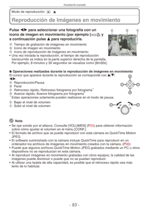 Page 83
Visualización avanzada
-  -
Reproducción de Imágenes en movimiento
Modo de reproducción: 9 z
CBAPulse w/q para seleccionar una fotografía con un 
icono de imagen en movimiento (por ejemplo [-]), y 
a continuación pulse e para reproducirla.
A  
Tiempo de grabación de imágenes en movimientoB  
Icono de imagen en movimientoC  
Icono de reproducción de imágenes en movimiento
•  Una vez iniciada la reproducción, el tiempo de reproducción 
transcurrido se indica en la parte superior derecha de la...