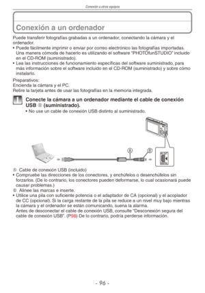 Page 96
Conexión a otros equipos
-  -

Conexión a un ordenador
Puede transferir fotografías grabadas a un ordenador, conectando la cámara y el ordenador.
•  Puede fácilmente imprimir o enviar por correo electrónico las fotografías importadas. 
Una manera cómoda de hacerlo es utilizando el software “PHOTOfunSTUDIO” incluido en el CD-ROM (suministrado).
•  Lea las instrucciones de funcionamiento específicas del software suministrado, para 
más información sobre el software incluido en el CD-ROM...