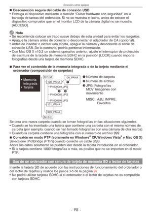 Page 98
Conexión a otros equipos
-  -
Desconexión segura del cable de conexión USB
•  Extraiga el dispositivo mediante la función “Quitar hardware con seguridad” en la 
bandeja de tareas del ordenador. Si no se muestra el icono, antes de extraer el dispositivo compruebe que en el monitor LCD de la cámara digital no se muestra [ACCESO].
 Nota
•  Se recomienda colocar un trapo suave debajo de esta unidad para evitar los rasguños.
•  Apague la cámara antes de conectar o desconectar el adaptador de CA...