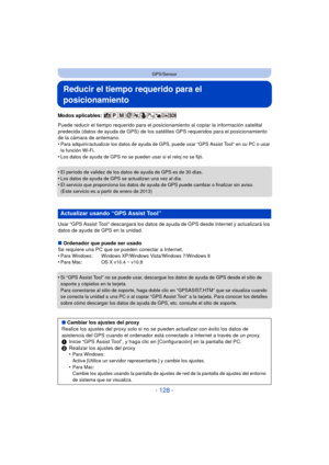 Page 128- 128 -
GPS/Sensor
Reducir el tiempo requerido para el 
posicionamiento
Modos aplicables: 
Puede reducir el tiempo requerido para el posicionamiento al copiar la información satelital 
predecida (datos de ayuda de GPS) de los satélites GPS requeridos para el posicionamiento 
de la cámara de antemano.
•
Para adquirir/actualizar los datos de ayuda de GPS, puede usar “GPS Assist Tool” en su PC o usar 
la función Wi-Fi.
•Los datos de ayuda de GPS no se pueden usar si el reloj no se fijó.
•El período de...