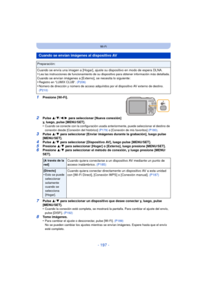 Page 197- 197 -
Wi-Fi
1Presione [Wi-Fi].
2Pulse 3/4/ 2/1 para seleccionar [Nueva conexión] 
y, luego, pulse [MENU/SET].
•
Cuando se conecte con la configuración usada anteriormente, puede seleccionar el destino de 
conexión desde [Conexión del histórico]  (P179) o [Conexión de mis favoritos]  (P180).
3Pulse 3/4 para seleccionar [Enviar imágenes durante la grabación], luego pulse 
[MENU/SET].
4Pulse  3/4 para seleccionar [Dispositivo AV], luego pulse [MENU/SET].5Presione  3/4  para seleccionar [Hogar] o...