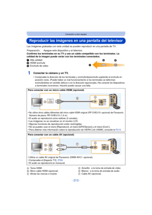 Page 213- 213 -
Conexión a otro equipo
Reproducir las imágenes en una pantalla del televisor
Las imágenes grabadas con esta unidad se pueden reproducir en una pantalla de TV.
Confirme los terminales en su TV y use un cable compatible con los terminales. La 
calidad de la imagen puede variar con los terminales conectados.
1 Alta calidad
2 HDMI enchufe
3 Enchufe de video
1Conectar la cámara y un TV.
•Compruebe la dirección de los terminales y enchufe/desenchufe sujetando el enchufe en 
posición recta. (Puede haber...