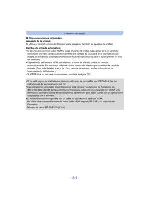 Page 216- 216 -
Conexión a otro equipo
∫Otras operaciones vinculadas
Apagado de la unidad:
Si utiliza el control remoto del televisor para apagarlo, también se apagará la unidad.
Cambio de entrada automático:
•
Si conecta con un micro cable HDMI y luego enciende la unidad, luego pulse [ (], el canal de 
entrada del televisor cambia automáticamente a la pantalla de la unidad. Si el televisor está en 
espera, se encenderá automáticamente (si se ha seleccionado [Set] para el ajuste [Power on link] 
del televisor)....