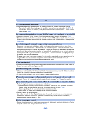 Page 249- 249 -
Otros
[La carpeta no puede ser creada]
•
No puede crearse una carpeta porque no quedan números de carpeta que puedan usarse.> Formatee la tarjeta después de guardar los datos necesarios en un ordenador, etc.  (P61) Si 
ejecuta [No. reinicio] en el menú [Conf.] después de formatear, se restablece a 100 el número 
de la carpeta.  (P58)
[La imagen está visualizada en formato 16:9]/[La imagen está visualizada en formato 4:3]
•Seleccione [Aspecto TV] en el menú [Conf.] si quiere cambiar el aspecto del...
