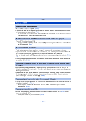 Page 252- 252 -
Otros
•[Ajuste GPS] está fijado en [OFF]. (P122)
•Las ondas de radio de los satélites GPS pueden no recibirse según el entorno de grabación, como 
en interiores o cerca de un edificio.  (P121)
> Se recomienda usar sosteniendo la cámara fija durante un momento en una ubicación exterior a 
cielo abierto con la antena apuntando hacia arriba.
•[Ajuste GPS] está ajustado a [ON].
> Fije [Ajuste GPS] en [OFF] o [Modo Avión] en [ON] cuando apaga la unidad en un avión o dentro 
de un hospital, etc....