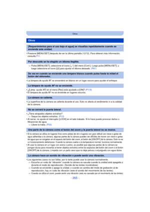 Page 265- 265 -
Otros
•Presione [MENU/SET] después de ver la última pantalla (12/12). Para obtener más información, 
consulte P11.
> Pulse [MENU/SET], seleccione el icono [ ] del menú [Conf.]. Luego pulse [MENU/SET], y 
luego seleccione el icono [ ~] para ajustar el idioma deseado.  (P61)
•La lámpara de ayuda AF se encenderá en blanco en un lugar oscuro para ayudar el enfoque.
•¿[Lámp. ayuda AF] en el menú [Rec] está ajustado a [ON]?  (P115)•El lámpara de ayuda AF no se enciende en lugares oscuros.
•La...