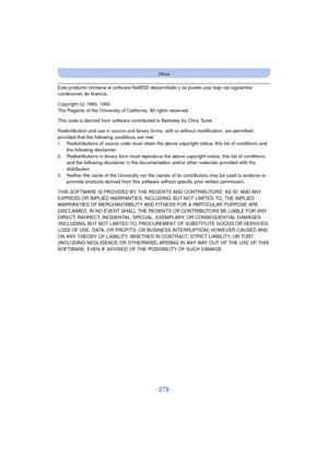 Page 276- 276 -
Otros
Este producto contiene el software NetBSD desarrollado y se puede usar bajo las siguientes 
condiciones de licencia.
Copyright (c) 1990, 1993
The Regents of the University of California. All rights reserved.
This code is derived from software contributed to Berkeley by Chris Torek.
Redistribution and use in source and binary forms, with or without modification, are permitted 
provided that the following conditions are met:
1. Redistributions of source code must retain the above copyright...