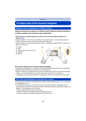 Page 30- 30 -
Preparación
Consejos para tomar buenas imágenes
Sujete suavemente la cámara con ambas manos, tenga los brazos inmóviles a 
su lado y quédese con los pies un poco separados.
•Para evitar que se caiga, asegúrese de colocar la correa suministrada y ajustarla a su 
muñeca. (P16)
•No gire alrededor o tire con fuerza la unidad con la correa colocada. La correa puede romperse.
•Intente no mover la cámara cuando pulsa el botón del obturador.•Tenga cuidado de no poner sus dedos sobre el flash, la lámpara...