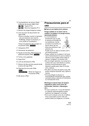 Page 103Otro
103VQT0Y78
8 Carpeta/Número de archivo (P94)/
Indicación de acceso (DMC-FX3)
/ : Tarjeta (P15)
/ : Memoria integrada (P17)
9 Número de imagen/Imágenes totales
10 Icono de aviso de desconexión del 
cable (P99)
 Éste se visualiza cuando la impresión 
usa una impresora que soporta 
PictBridge. (Según la impresora, el 
icono puede no visualizarse.)
Tiempo de grabación de la imagen en 
movimiento (P69): 
11 Histograma (P37)
12 Información de grabación
13 Ajustes de favoritas (P82)/Tiempo de 
grabación...