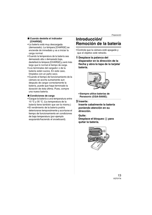 Page 13Preparación
13VQT0Y78
∫Cuando destella el indicador 
[CHARGE]
 La batería está muy descargada 
(demasiado). La lámpara
 [CHARGE] se 
enciende de inmediato y va a iniciar la 
carga normal.
 Cuando la temperatura de la batería sea 
demasiado alta o demasiado baja, 
destellará la lámpara [CHARGE] y será más 
largo que lo normal el tiempo de carga.
 Los terminales del cargador o de la 
batería están sucios. En este caso, 
límpielos con un paño seco.
 Cuando el tiempo de funcionamiento de la 
cámara se...