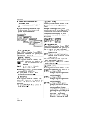 Page 20Preparación
20VQT0Y78
∫Acerca de los elementos de la 
pantalla de menú
 Hay 4 pantallas de menú (1/4, 2/4, 3/4 y 
4/4).
 Puede cambiar las pantallas de menú 
desde cualquier elemento del menú 
girando la palanca del zoom.
[AJUST RELOJ]Pulse [ ] para visualizar el menú [CONF.] 
y seleccione el elemento para ajustar. (P19)
Cambie fecha y hora. (P18)
[HORA MUNDIAL]Pulse [ ] para visualizar el menú [CONF.] 
y seleccione el elemento para ajustar. (P19)
[]:La hora en su área nacional está 
ajustada.
[]:La...