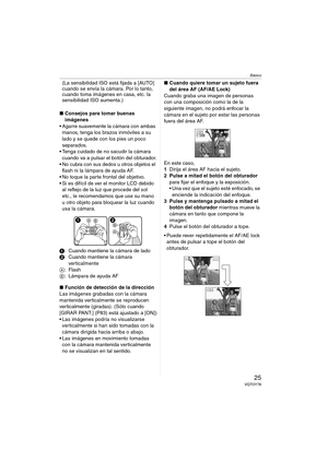 Page 25Básico
25VQT0Y78
(La sensibilidad ISO está fijada a [AUTO] 
cuando se envía la cámara. Por lo tanto, 
cuando toma imágenes en casa, etc. la 
sensibilidad ISO aumenta.)
∫Consejos para tomar buenas 
imágenes
 Agarre suavemente la cámara con ambas 
manos, tenga los brazos inmóviles a su 
lado y se quede con los pies un poco 
separados.
 Tenga cuidado de no sacudir la cámara 
cuando va a pulsar el botón del obturador.
 No cubra con sus dedos u otros objetos el 
flash ni la lámpara de ayuda AF.
 No toque...