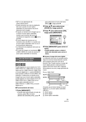 Page 31Básico
31VQT0Y78
 “EZ” es una abreviación de 
“Extra optical Zoom”.
 Puede aumentar aún más la ampliación 
del zoom usando el zoom óptico 
extendido sin preocuparse más de la 
distorsión de la imagen.
 Si ajusta un tamaño de la imagen que va 
a activar el zoom óptico extendido, 
cuando usa la función del zoom se 
visualizará el respectivo icono [ ] en la 
pantalla.
 El zoom dejará de moverse por un 
momento cerca de [W] (1k) cuando usa 
el zoom óptico extendido. Esto no es un 
funcionamiento...