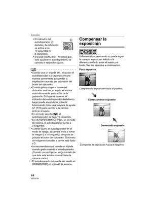 Page 44Avanzadas
44VQT0Y78
 El indicador del 
autodisparador C 
destella y la obturación 
se activa a los 
10 segundos (o 
2 segundos).
 Si pulsa [MENU/SET] mientras que 
está ajustado el autodisparador, se 
cancela el respectivo ajuste.
 Cuando usa un trípode etc., el ajustar el 
autodisparador a 2 segundos es una 
manera conveniente para evitar la 
trepidación causada por la presión del 
botón del obturador.
 Cuando pulsa a tope el botón del 
obturador una vez, el sujeto se enfoca 
automáticamente justo...