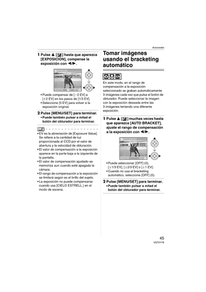 Page 45Avanzadas
45VQT0Y78
1Pulse 3 [ ] hasta que aparezca 
[EXPOSICION], compense la 
exposición con 2/1.
 Puede compensar de [j2 EV] a 
[i2 EV] en los pasos de [1/3 EV].
 Seleccione [0 EV] para volver a la 
exposición original.
2Pulse [MENU/SET] para terminar.
 Puede también pulsar a mitad el 
botón del obturador para terminar.
 EV es la abreviación de [Exposure Value]. 
Se refiere a la cantidad de luz 
proporcionada al CCD por el valor de 
abertura y la velocidad de obturación.
 El valor de compensación...