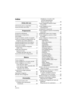 Page 66VQT0Y78
Indice
Antes del uso
Información para su seguridad ................. 2
Acerca del disco del modo........................ 5
Preparación
Accesorios estándares ............................. 8
Nombres de componentes........................ 8
Guía rápida ............................................. 10
Cargue la batería usando el cargador .... 11
Acerca de la batería (carga/número de 
imágenes de pueden grabarse) .......... 12
Introducción/Remoción de la batería ...... 13
Introducción/Remoción de la...