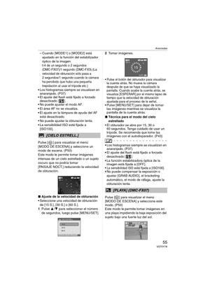 Page 55Avanzadas
55VQT0Y78
– Cuando [MODE1] o [MODE2] está 
ajustado en la función del estabilizador 
óptico de la imagen:
1/4 de un segundo o 2 segundos 
(DMC-FX07)/1 segundo (DMC-FX3) (La 
velocidad de obturación sólo pasa a 
2 segundos/1 segundo cuando la cámara 
ha percibido que hubo una pequeña 
trepidación al usar el trípode etc.)
 Los histogramas siempre se visualizan en 
anaranjado. (P37)
 El ajuste del flash está fijado a forzado 
desactivado [ ].
 No puede ajustar el modo AF.
 El área AF no se...