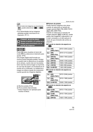 Page 75Ajustes de menú
75VQT0Y78
 En el modo de imágenes en movimiento 
[ ], puede seleccionar [ ] o [ ]. 
(P64)
 Las extremidades de las imágenes 
grabadas pueden recortarse en la 
impresión. (P111)
Pulse [ ] para visualizar el menú del 
modo [REC] y seleccione el elemento para 
ajustar. (P70)
Una imagen digital está formada por 
muchos puntos llamados píxeles. Aunque 
no puede notar la diferencia en la pantalla 
de la cámara, cuanto más son los píxeles 
tanto más fina será la imagen al imprimirla 
en una...