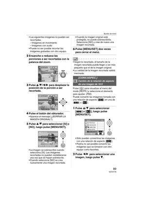 Page 89Ajustes de menú
89VQT0Y78
 Las siguientes imágenes no pueden ser 
recortadas.
– Imágenes en movimiento
– Imágenes con audio 
 Puede no ser posible recortar las 
imágenes grabadas con otro equipo.
2Ensanche o reduzca las 
porciones a ser recortadas con la 
palanca del zoom.
3Pulse 3/4/2/1 para desplazar la 
posición de la porción a ser 
recortada.
4Pulse el botón del obturador.
 Aparece el mensaje [¿BORRAR LA 
IMAGEN ORIGINAL?].
5Pulse 3/4 para seleccionar [SI] o 
[NO], luego pulse [MENU/SET].
 La...