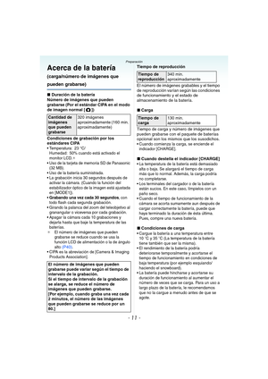 Page 11- 11 -
Preparación
Acerca de la batería 
(carga/número de imágenes que 
pueden grabarse)
∫Duración de la batería
Número de imágenes que pueden 
grabarse (Por el estándar CIPA en el modo 
de imagen normal [ ])
Condiciones de grabación por los 
estándares CIPA
 Temperatura: 23 °C/
Humedad: 50% cuando está activado el 
monitor LCD.
¢ Uso de la tarjeta de memoria SD de Panasonic 
(32 MB).
 Uso de la batería suministrada.
 La grabación inicia 30 segundos después de 
activar la cámara. (Cuando la función del...