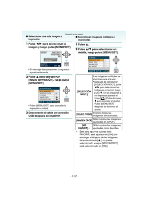 Page 112- 112 -
Conexión a otro equipo∫Seleccionar una sola imagen e 
imprimirla
1Pulse 2/1 para seleccionar la 
imagen y luego pulse [MENU/SET].
 El mensaje desaparece en 2 segundos 
aproximadamente.
2Pulse 3 para seleccionar 
[INICIO IMPRESIÓN], luego pulse 
[MENU/SET].
 Pulse [MENU/SET] para cancelar la 
impresión a mitad.
3Desconecte el cable de conexión 
USB después de imprimir.
∫Seleccionar imágenes múltiples e 
imprimirlas
1Pulse 3.
2Pulse 3/4 para seleccionar un 
detalle, luego pulse [MENU/SET].
¢Éste...