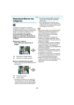 Page 34- 34 -
Básico
Reproducir/Borrar las 
imágenes
Los datos de la imagen en la memoria 
integrada se reproducen o se borran cuando 
no está insertada una tarjeta. Los datos de la 
imagen en la tarjeta se reproducen o se 
borran cuando ésta está insertada.
Una vez borradas, las imágenes no 
pueden ser recuperadas. Compruebe las 
imágenes una por una y borre las que no 
se desean.
∫Reproducir imágenes
Pulse 2/1 para seleccionar la 
imagen.
∫Avance rápido/Rebobinado rápido
Pulse y mantenga pulsado 2/1 durante...