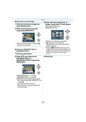 Page 35- 35 -
Básico
∫Para borrar una sola imagen
1Pulse [ ] mientras la imagen se 
está reproduciendo.
2Pulse 3 para seleccionar [SI], 
luego pulse [MENU/SET].
 Mientras está borrando la imagen, [ ] 
aparece en la pantalla.
∫Para borrar [BORRADO MULT.]/
[BORRADO TOTAL]
1Pulse [ ] dos veces.
2Pulse 3/4 para seleccionar 
[BORRADO MULT.] o 
[BORRADO TOTAL], luego pulse 
[MENU/SET].
 [BORRADO MULT.] > paso3.
 [BORRADO TOTAL] > paso5.
 [BORRAR TODO SALVO ] (Cuando 
sólo está ajustado [MIS FAVORIT.] (P92)) 
> paso...