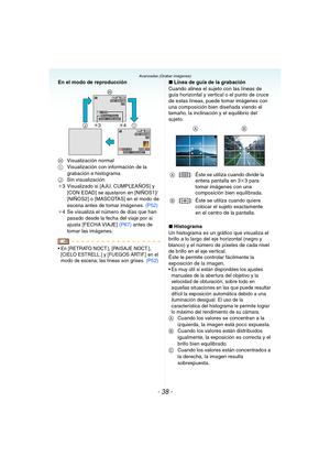 Page 38- 38 -
Avanzadas (Grabar imágenes)
En el modo de reproducción
HVisualización normal
IVisualización con información de la 
grabación e histograma
JSin visualización
¢3 Visualizado si [AJU. CUMPLEAÑOS] y 
[CON EDAD] se ajustaron en [NIÑOS1]/
[NIÑOS2] o [MASCOTAS] en el modo de 
escena antes de tomar imágenes. (P52)
¢4 Se visualiza el número de días que han 
pasado desde la fecha del viaje por si 
ajusta [FECHA VIAJE] (P67) antes de 
tomar las imágenes.
 En [RETRATO NOCT.], [PAISAJE NOCT.], 
[CIELO...