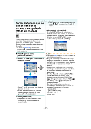 Page 52- 52 -
Avanzadas (Grabar imágenes)
Tomar imágenes que se 
armonicen con la 
escena a ser grabada 
(Modo de escena)
Cuando selecciona un modo de escena para 
armonizar el sujeto con la situación de 
grabación, la cámara ajusta a la óptima 
exposición y el matiz para lograr la imagen 
deseada.
 Se refiera a  P53 a 64 y “Acerca de la 
información ” para los detalles sobre cada 
modo de escena.
1Pulse 1 para el menú 
[MODO DE ESCENA].
2Pulse 3/4/2/1 para seleccionar el 
modo de escena.
4 en A para pasar a la...