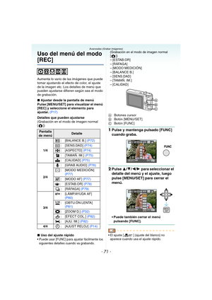 Page 71- 71 -
Avanzadas (Grabar imágenes)
Uso del menú del modo 
[REC]
Aumenta lo vario de las imágenes que puede 
tomar ajustando el efecto de color, el ajuste 
de la imagen etc. Los detalles de menú que 
pueden ajustarse difieren según sea el modo 
de grabación.
∫Ajustar desde la pantalla de menú
Pulse [MENU/SET] para visualizar el menú 
[REC] y seleccione el elemento para 
ajustar. (P17)
Detalles que pueden ajustarse
(Grabación en el modo de imagen normal 
[])
∫Uso del ajuste rápido
 Puede usar [FUNC] para...