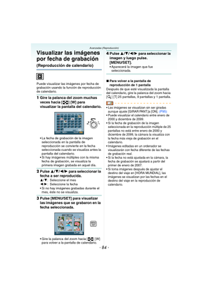 Page 84- 84 -
Avanzadas (Reproducción)
Visualizar las imágenes 
por fecha de grabación 
(Reproducción de calendario)
Puede visualizar las imágenes por fecha de 
grabación usando la función de reproducción 
de calendario.
1Gire la palanca del zoom muchas 
veces hacia [ ] [W] para 
visualizar la pantalla del calendario.
 La fecha de grabación de la imagen 
seleccionada en la pantalla de 
reproducción se convierte en la fecha 
seleccionada cuando se visualiza antes la 
pantalla del calendario.
 Si hay imágenes...