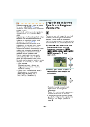 Page 87- 87 -
Avanzadas (Reproducción)
 El sonido puede ser oído a través del altavoz. 
Se remite a [VOLUMEN] (P20) para la 
información sobre cómo ajustar el volumen en 
el menú [CONF.].
 El formato de archivo que puede reproducirse 
con esta cámara es el QuickTime Motion 
JPEG.
 Repare en que el software despachado incluye 
Quicktime para reproducir los archivos de 
imágenes en movimiento creados con la 
cámara en el ordenador.
 (P109) Unos archivos QuickTime Motion JPEG 
grabados por un ordenador u otro...