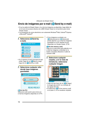 Page 16Utilización de Simple Viewer
16
1.Seleccione [ Send by 
e-mail].
 Si no aparece el menú principal de aquí 
arriba, haga clic en [ Menu] y luego 
haga clic en [ Send by e-mail].
2.Seleccione cualquier sitio 
donde haya imágenes 
guardadas.
[On the PC]
Seleccione esta opción para enviar por 
e-mail las imágenes adquiridas en el PC. Si las imágenes se añaden con 
[ Add pictures] en [ Advanced], 
puede adjuntar a un e-mail las imágenes 
guardadas en el PC distintas de las 
adquiridas con Simple Viewer....