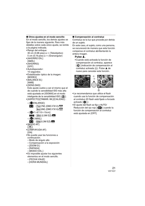 Page 2121VQT1E27
∫Otros ajustes en el modo sencillo
En el modo sencillo, los demás ajustes se 
fijan de la manera siguiente. Para más 
detalles sobre cada único ajuste, se remite 
a la página indicada.
 Rango del enfoque:
30 cm (0,98 pies) a ¶ (Teleobjetivo)
5cm (0,16pies) a ¶ (Granangular)
 [AHORRO EN.]:
[5MIN.]

[OFF]
 Autodisparador:
10 segundos
 Estabilizador óptico de la imagen:
[MODE2]
 [BALANCE B.]:
[AWB]

Este ajuste vuelve a ser el mismo que el 
de cuando la sensibilidad ISO más alta 
está ajustada en...