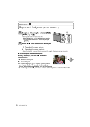 Page 24VQT1S89 (SPA)24
Modo [REPR.]: ¸
Reproducir imágenes ([REPR. NORMAL])
•La velocidad de avance/rebobinado cambia según el estado de reproducción.
∫Avance rápido/Rebobinado rápido
Pulse y mantenga pulsado  2/1 durante la 
reproducción.
•
El número de archivo  A y el número B sólo cambian 
uno a la vez. Suelte  2/1 cuando el número de la 
imagen deseada aparece para que ésta sea reproducida.
•Si mantiene pulsado 2/ 1, aumenta el número de las imágenes avanzadas/rebobinadas.
Desplace el interruptor selector...