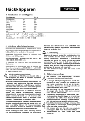 Page 6
SE-1
SVENSKAHäckklipparen
1. Introduktion av häckklipparen
Tekniska data                                          SH 54
Driftspänning
Nom. frekvens
Effekt
Slagtal
Skärlängd
Knivlängd
Klipptjocklet
Vikt
Ljudtrycksnivå:   LpA      87  dB (A)  enlighet med EN 50144-1
Vibration:                      2,4  m/s2
    enlighet med EN 50144-1
Skyddsklass II  / DIN EN 50144 / VDE 0740
2. Allmänna säkerhetsanvisningar
lnformation om bestämmelse för maskinbuller 3, GSGV:
Ijudtrycksnivån på arbetsplatsen kan...