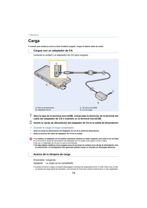 Page 141. Antes del uso
14
Carga
≥Cuando esta unidad se envía no tiene la batería cargada. Cargue la batería antes de usarla.
Conecte la unidad y el adaptador de CA para cargarla.
1Abra la tapa de la terminal microUSB, compruebe la dirección de la terminal del 
cable del adaptador de CA e insértelo en la terminal microUSB.
2Inserte la clavija de alimentación del adaptador de CA en la salida de alimentación.
∫ Cuando la carga se haya completado
1Quite la clavija de alimentación del adaptador de CA de la salida...