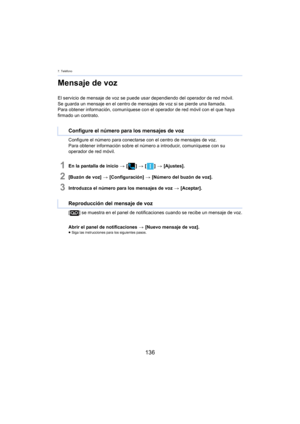 Page 1367. Teléfono
136
Mensaje de voz
El servicio de mensaje de voz se puede usar dependiendo del operador de red móvil.
Se guarda un mensaje en el centro de mens ajes 
 de voz si se pierde una llamada.
Para obtener información, comuníquese con el operador de red móvil con el que haya 
f irmado un contrato.
Configure el número para conectarse  con 
 el centro de mensajes de voz.
Para obtener información sobre el número a introducir, comuníquese con su 
oper
 ador de red móvil.
1En la pantalla de inicio  > [ ] >...