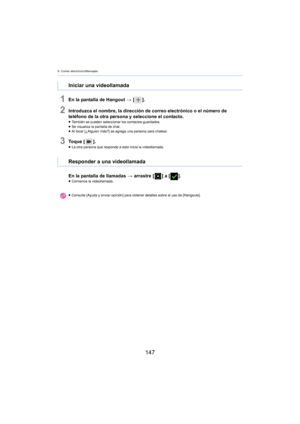 Page 1479. Correo electrónico/Mensajes
147
1En la pantalla de Hangout > [ ].
2Introduzca el nombre, la dirección de correo electrónico o el número de 
teléfono de la otra persona y seleccione el contacto.
≥También se pueden seleccionar los contactos guardados.
≥ Se visualiza la pantalla de chat.
≥ Al tocar [¿Alguien más?] se agrega una persona para chatear.
3To q u e  [ ].≥La otra persona que responde a esto inicia la videollamada.
En la pantalla de llamadas  > arrastre [ ] a [].≥Comience la videollamada....
